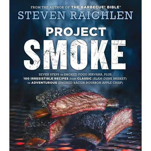 Project Smoke: Seven Steps to Smoked Food Nirvana, Plus 100 Irresistible Recipes from Classic (Slam-Dunk Brisket) to Adventurous (Smoked Bacon-Bourbon