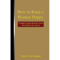 How to Keep a Woman Happy: A Collage of Stories About the Women Who Had Their Way with Me