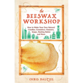 The Beeswax Workshop: How to Make Your Own Natural Candles, Cosmetics, Cleaners, Soaps, Healing Balms and More