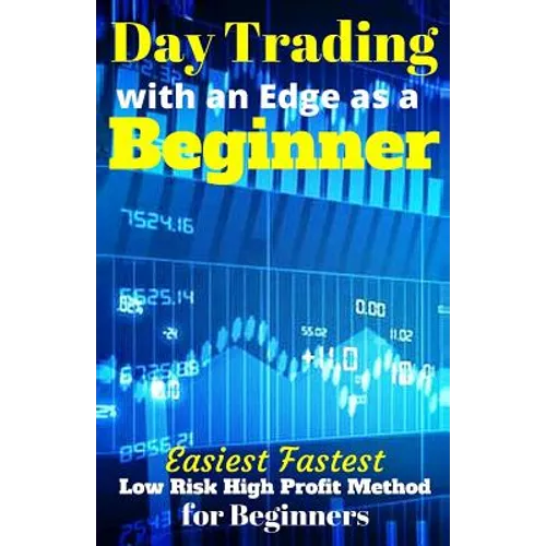 Day Trading with an Edge as a Beginner: Easiest Fastest Low Risk High Profit Method for Beginners