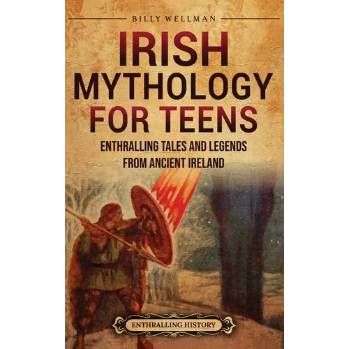 Irish Mythology for Teens: Enthralling Tales and Legends from Ancient Ireland