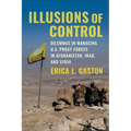 Illusions of Control: Dilemmas in Managing U.S. Proxy Forces in Afghanistan, Iraq, and Syria
