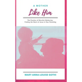 A Mother Like Him: The Practice of Merciful Mothering- Finding the Heart of Jesus in Your Parenting