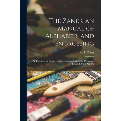 The Zanerian Manual of Alphabets and Engrossing; an Instructor in Round Hand, Lettering, Engrossing, Designing, Pen and Brush Art, Etc