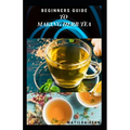 Beginners Guide to Making Herb Tea: guides on how to plant, harvest and prepare herbs leaves for body cure and health relieve system