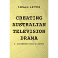Creating Australian Television Drama: A Screenwriting History