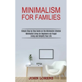 Minimalism for Families: Minimalist Living for Beginners via Frugal Living and Simplify Your Life (Simple Step by Step Guide on the Minimalist Lifesty