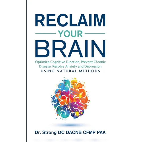 Reclaim Your Brain: Optimize Cognitive Function, Prevent Chronic Disease, Resolve Anxiety And Depression Using Natural Methods