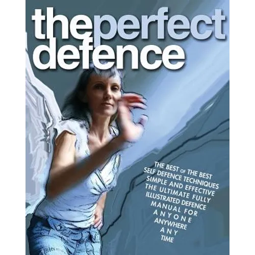 The Perfect Defence: The best of the best self-defense manual for anyone, anywhere, anytime.