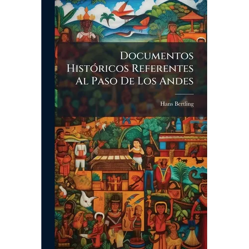 Documentos Históricos Referentes Al Paso De Los Andes: Efectuado En 1817 Por El General San Martin