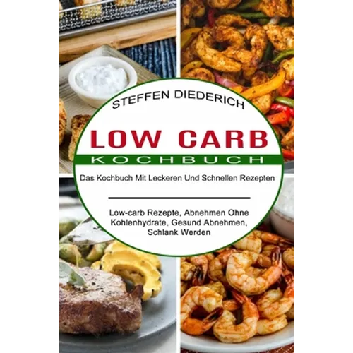 Low Carb Kochbuch: Das Kochbuch Mit Leckeren Und Schnellen Rezepten (Low-carb Rezepte, Abnehmen Ohne Kohlenhydrate, Gesund Abnehmen, Schlank Werden)