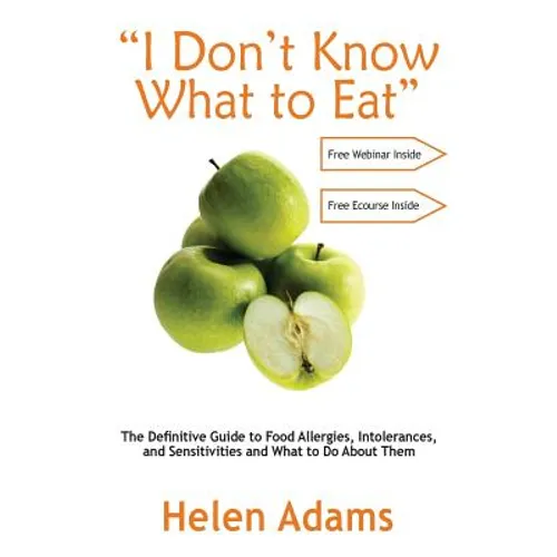 "I Don't Know What to Eat": The Definitive Guide to Food Allergies, Intolerances, and Sensitivities and What to Do About Them