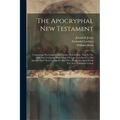 The Apocryphal New Testament: Comprising The Gospels And Epistles Now Extant, That In The First Four Centuries Were More Or Less Accredited To The A