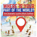 Where Is Your Part of the World? How Geographic Location Affects Traditions Social Studies 3rd Grade Children's Geography & Cultures Books