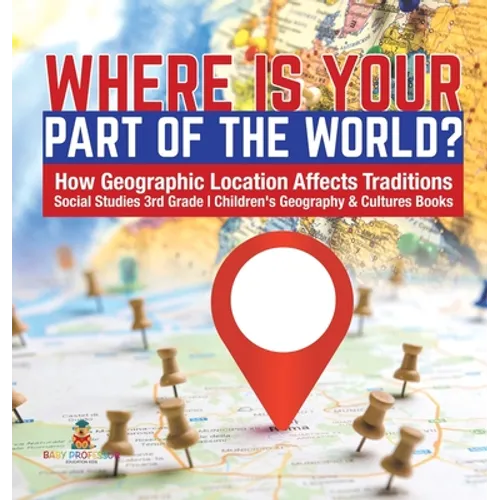 Where Is Your Part of the World? How Geographic Location Affects Traditions Social Studies 3rd Grade Children's Geography & Cultures Books