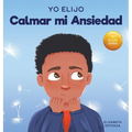 Yo Elijo Calmar mi Ansiedad: Un libro colorido e ilustrado sobre estrategias calmantes para niños ansiosos (Caja de herramientas para maestros y te