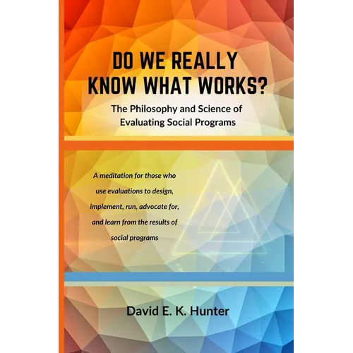 DO WE REALLY KNOW WHAT WORKS? The Philosophy and Science of Evaluating Social Programs