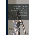 The American Admiralty, Its Jurisdiction and Practice: With Practical Forms and Directions