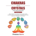 Chakras And Crystals For Beginners - 2 Books In 1: The Complete Guide To Balance Your Chakras, Heal Your Body And Discover The Healing Power Of Crysta