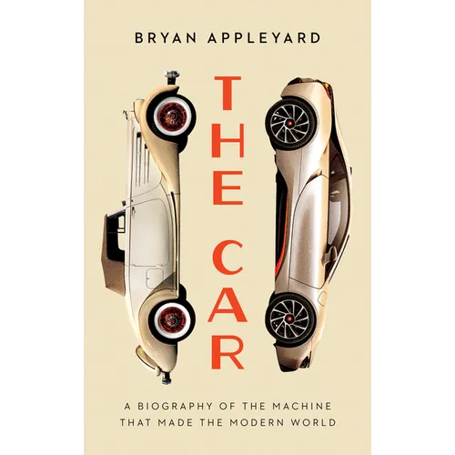 The Car: The Rise and Fall of the Machine That Made the Modern World