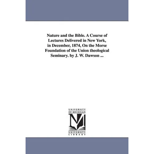 Nature and the Bible. A Course of Lectures Delivered in New York, in December, 1874, On the Morse Foundation of the Union theological Seminary. by J.