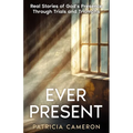 Ever Present: Real Stories of God's Presence Through Trials and Triumphs