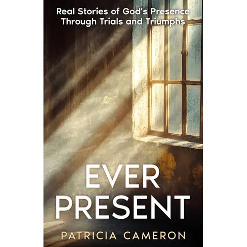 Ever Present: Real Stories of God's Presence Through Trials and Triumphs