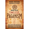 Timeless Paganism: Ancient Traditions, Modern Mysteries - An In-Depth Exploration of Norse Magic, Celtic Rhythms, and Other Pagan Practic