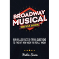 Broadway Musical Trivia Book: Fun-Filled Facts & Trivia Questions To Find Out How Much You Really Know!