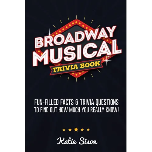 Broadway Musical Trivia Book: Fun-Filled Facts & Trivia Questions To Find Out How Much You Really Know!