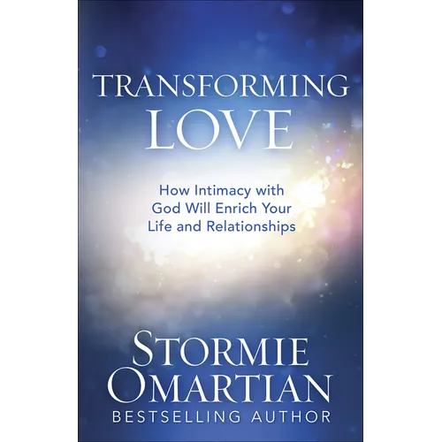 Transforming Love: How Intimacy with God Will Enrich Your Life and Relationships