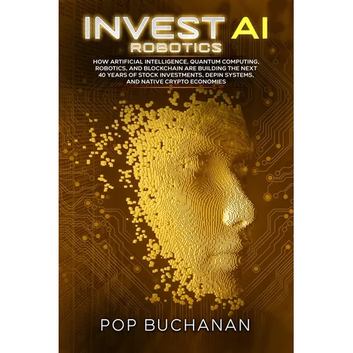 Invest AI Robotics: How Artificial Intelligence, Quantum Computing, Robotics, and Blockchain Are Building the Next 40 Years of Stock Investments, DePI