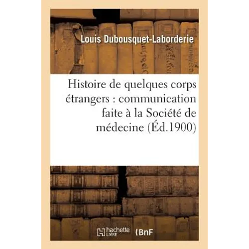 Histoire de Quelques Corps Étrangers:: Communication Faite À La Société de Médecine Et de Chirurgie Pratiques de Paris
