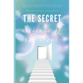 The Secret Science of the Soul: How to Transcend Common Sense and Get What You Really Want From Life