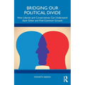 Bridging Our Political Divide: How Liberals and Conservatives Can Understand Each Other and Find Common Ground