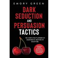 Dark Seduction and Persuasion Tactics: The Simplified Playbook of Charismatic Masters of Deception. Leveraging IQ, Influence, and Irresistible Charm i