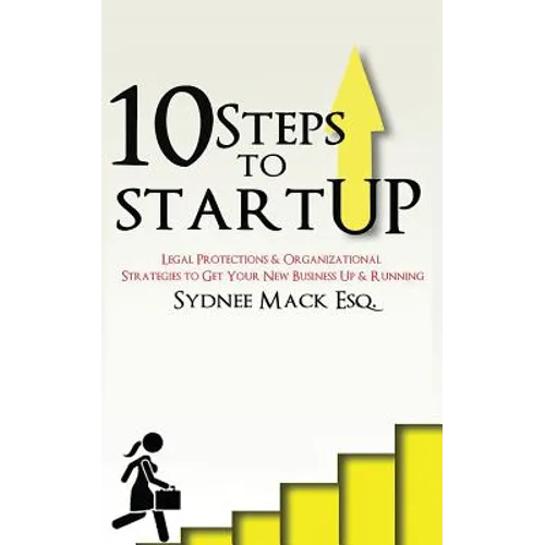 Ten Steps to StartUP: Legal Protections and Organizational Strategies to Get Your New Business Up and Running