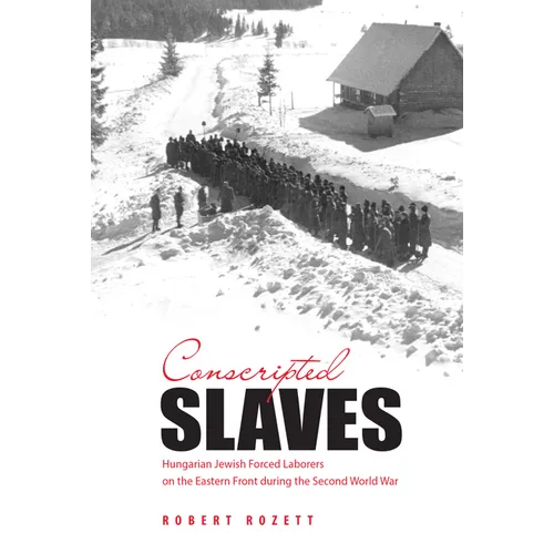 Conscripted Slaves: Hungarian Jewish Forced Laborers on the Eastern Front During the Second World War