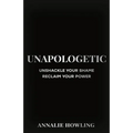 Unapologetic: Unshackle Your Shame, Reclaim Your Power