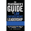 The Peacemaker's Guide to Law Enforcement Leadership: Daily Advice/Tips/Reflections Journal For the Law Enforcement Servant Leader