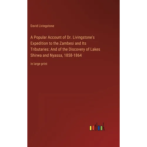 A Popular Account of Dr. Livingstone's Expedition to the Zambesi and Its Tributaries: And of the Discovery of Lakes Shirwa and Nyassa, 1858-1864: in l