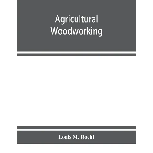 Agricultural woodworking: a group of problems for rural and graded schools, agricultural high schools and the farm workshop