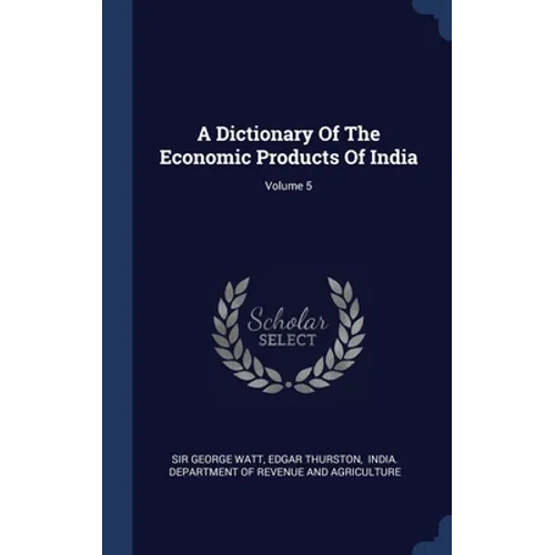 A Dictionary Of The Economic Products Of India; Volume 5