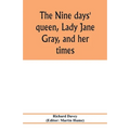The nine days' queen, Lady Jane Gray, and her times