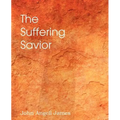 The Suffering Savior, Meditations on the Last Days of Christ