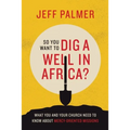 So You Want to Dig a Well in Africa?: What You and Your Church Need to Know About Mercy-Oriented Missions