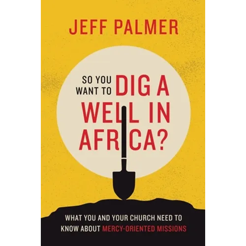 So You Want to Dig a Well in Africa?: What You and Your Church Need to Know About Mercy-Oriented Missions