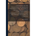 Catalogue of the Collection of American Colonial Coins, Historical Medals, United States Coins, Fractional Currency, Canadian Coins and Medals of Geor