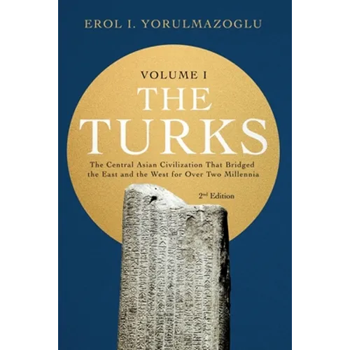 The Turks: The Central Asian Civilization That Bridged the East and the West for Over Two Millennia - volume 1