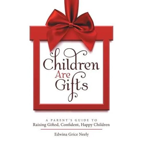 Children Are Gifts: A Parent'S Guide to Raising Gifted, Confident, Happy Children